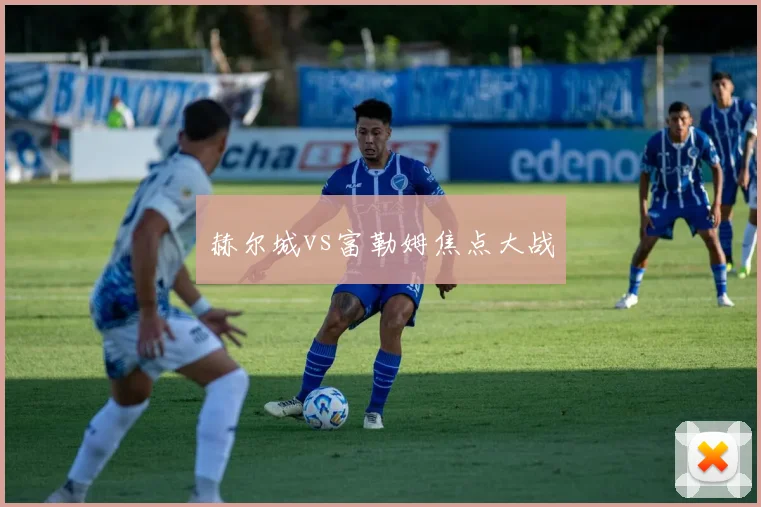 赫尔城vs富勒姆焦点大战