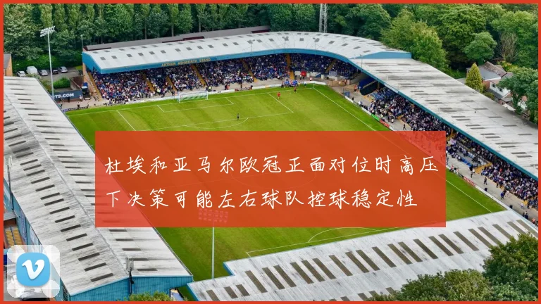 杜埃和亚马尔欧冠正面对位时高压下决策可能左右球队控球稳定性