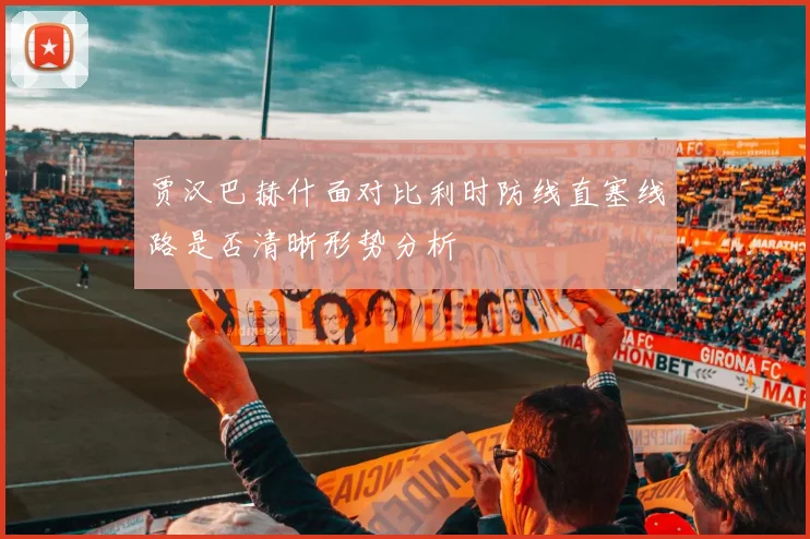 贾汉巴赫什面对比利时防线直塞线路是否清晰形势分析