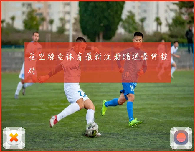 星空综合体育最新注册赠送条件核对