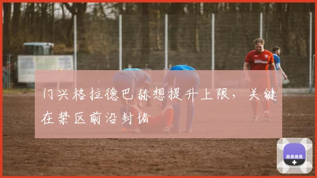 门兴格拉德巴赫想提升上限,关键在禁区前沿封堵