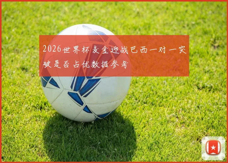 2026世界杯麦金迎战巴西一对一突破是否占优数据参考