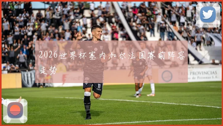 2026世界杯塞内加尔法国赛前阵容走势