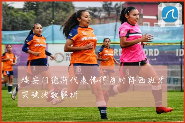 瑞安门德斯代表佛得角对阵西班牙突破次数解析