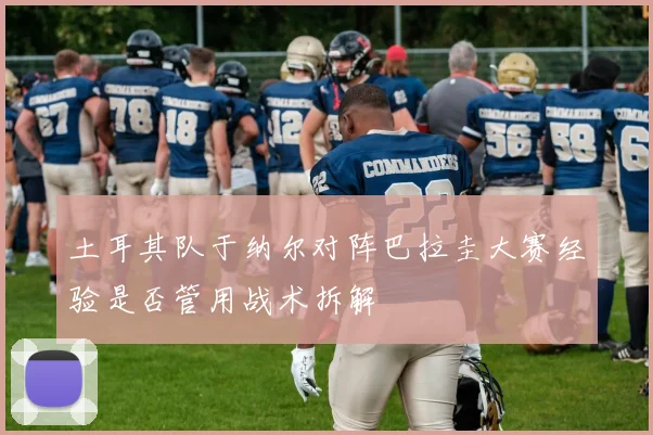 土耳其队于纳尔对阵巴拉圭大赛经验是否管用战术拆解