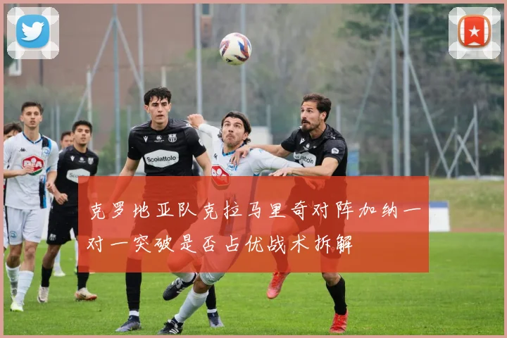 克罗地亚队克拉马里奇对阵加纳一对一突破是否占优战术拆解